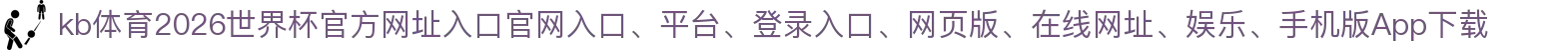 kb体育-点击进入_2026世界杯官方网址入口
